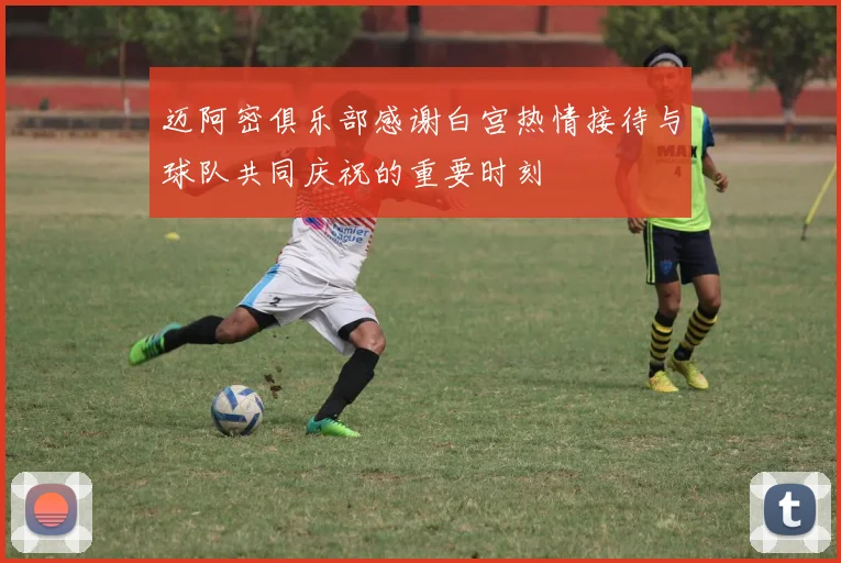 迈阿密俱乐部感谢白宫热情接待与球队共同庆祝的重要时刻