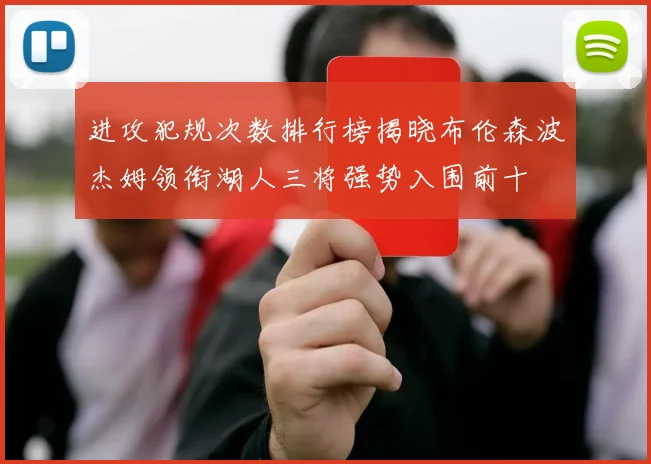 进攻犯规次数排行榜揭晓布伦森波杰姆领衔湖人三将强势入围前十
