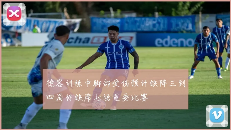 德容训练中脚部受伤预计缺阵三到四周将缺席七场重要比赛