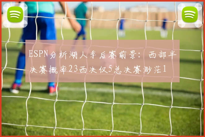 ESPN分析湖人季后赛前景：西部半决赛概率23西决仅5总决赛渺茫1