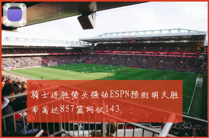 骑士连胜势头强劲ESPN预测明天胜率高达857篮网仅143